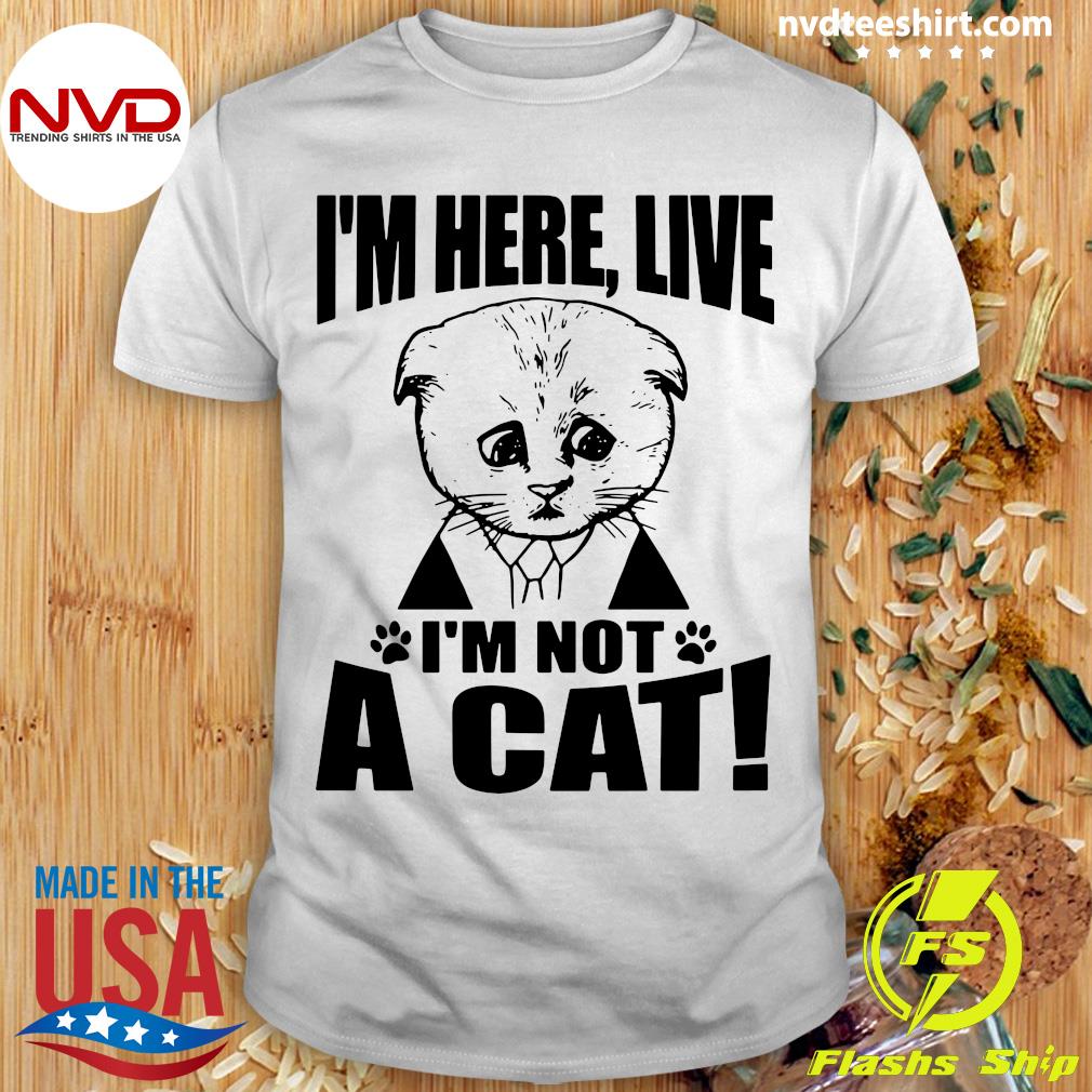 im here live im not a cat shirt