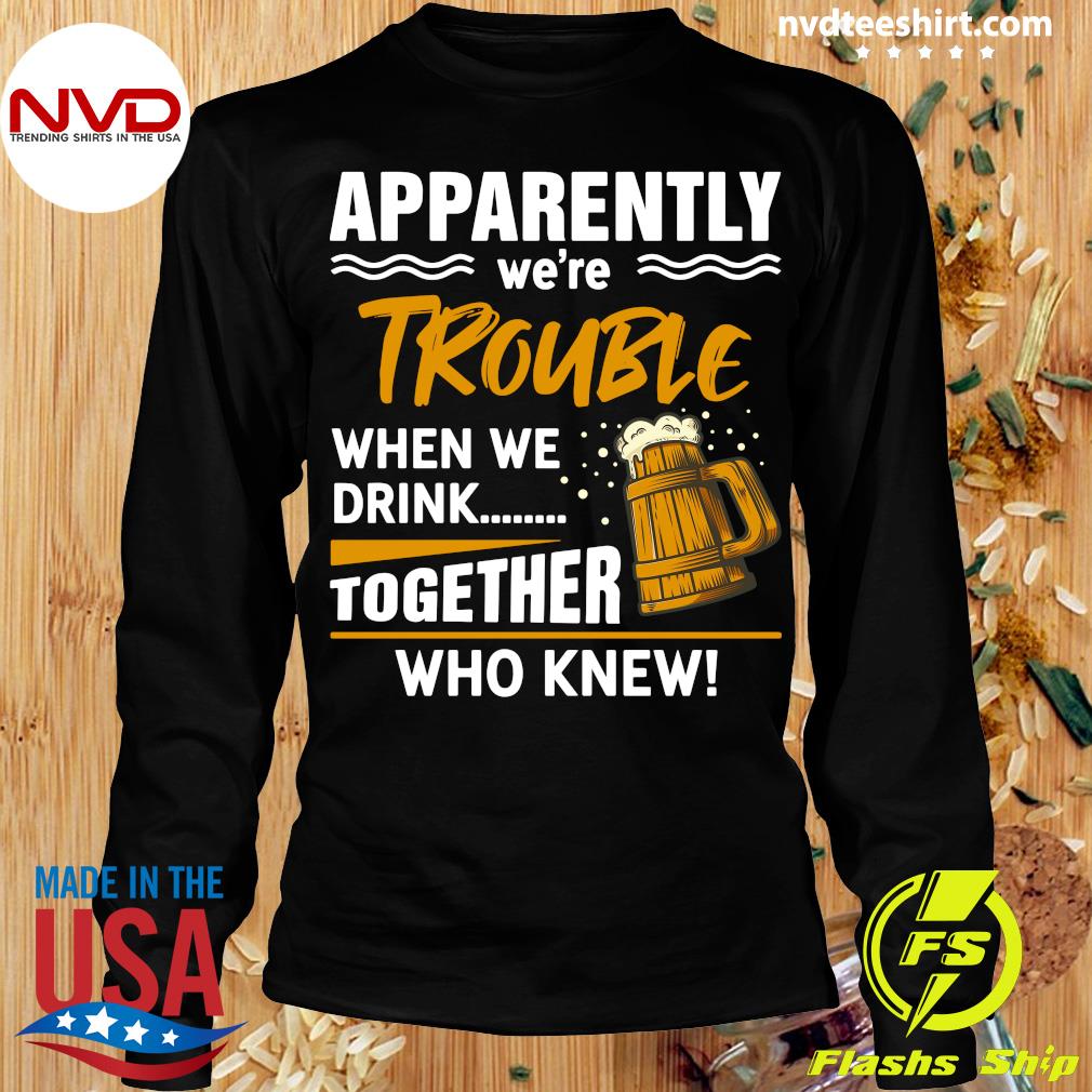 Apparently we're trouble when we drink together who knew t-shirt beer t-shirt beer tee beer top drinking t-shirt perfect gift present idea