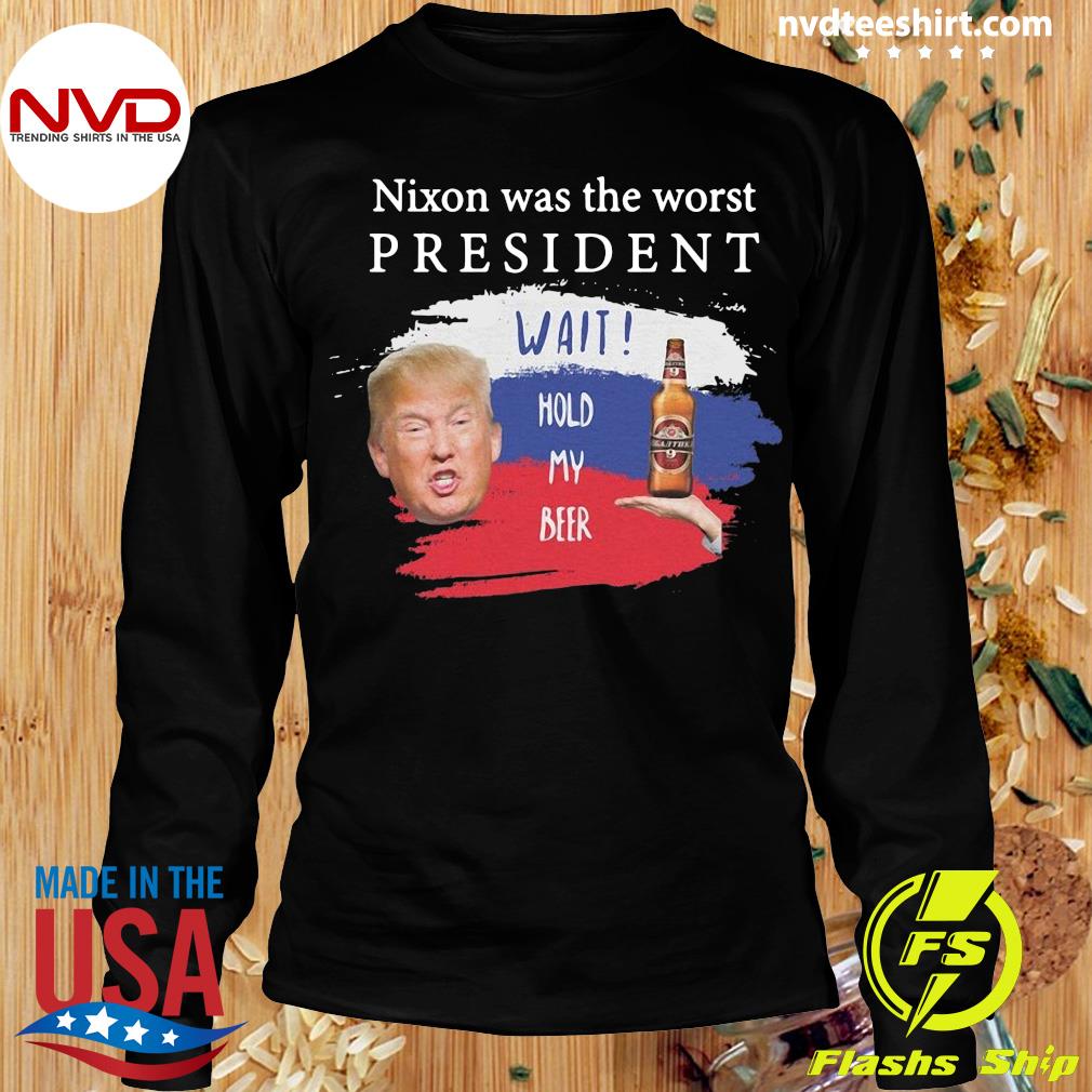 marts Reskyd Mob Funny Donald Trump Nixon Was The Worst President Wait Hold My Beer T-shirt  - NVDTeeshirt