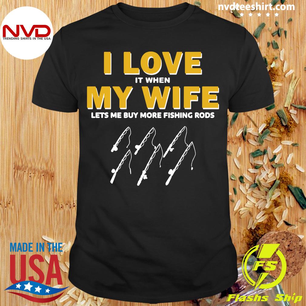 Funny Fishing I Love It When My Wife Lets me My More Fishing Rods T-shirt -  NVDTeeshirt