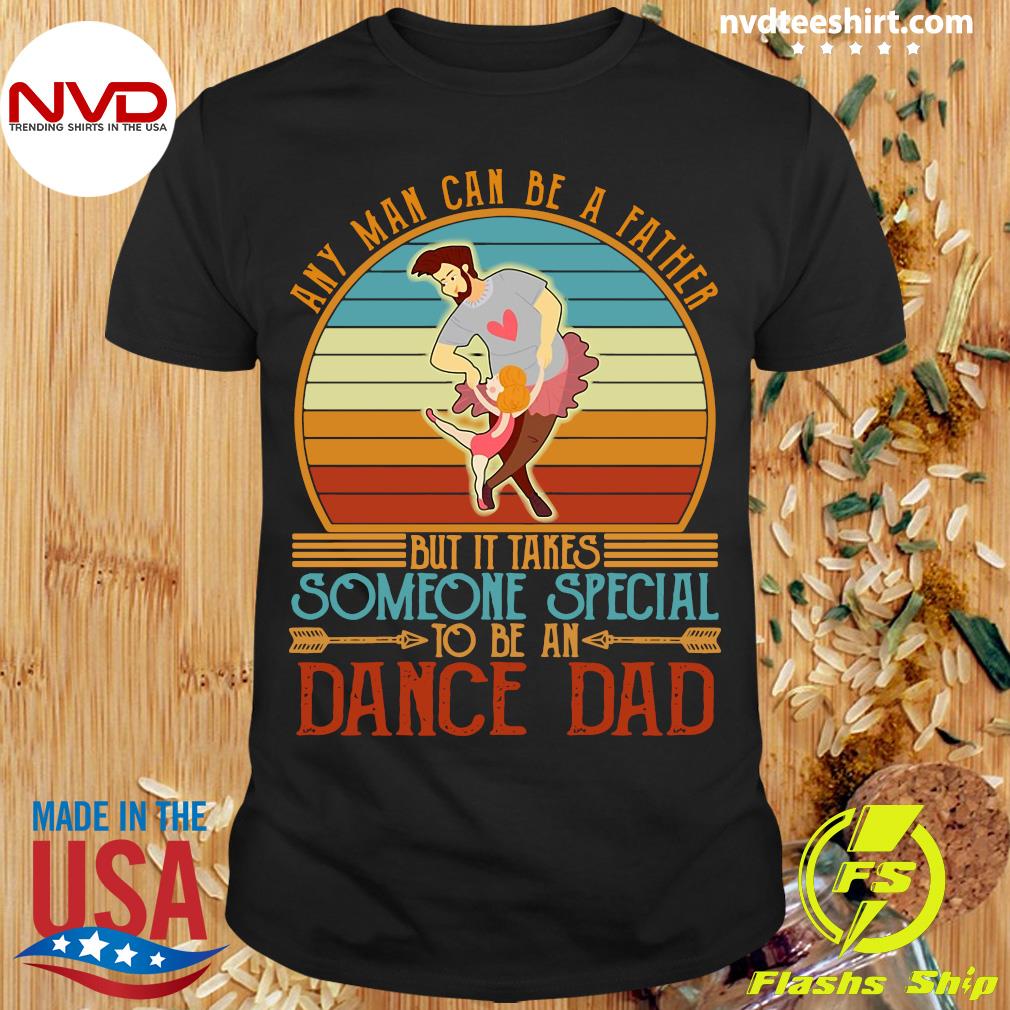 Official Any Man Can Be A Father But It Takes Someone Special To Be An  Dance Dad Vintage Retro T-shirt