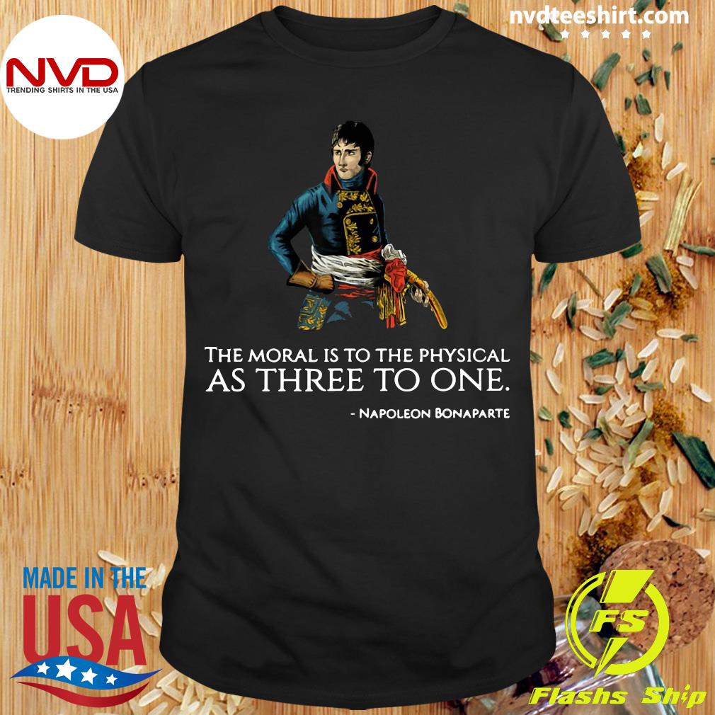 Nøjagtighed spiselige peber Official The Moral Is To The Physical As Three To One Nopoleon Bonaparte T- shirt - NVDTeeshirt
