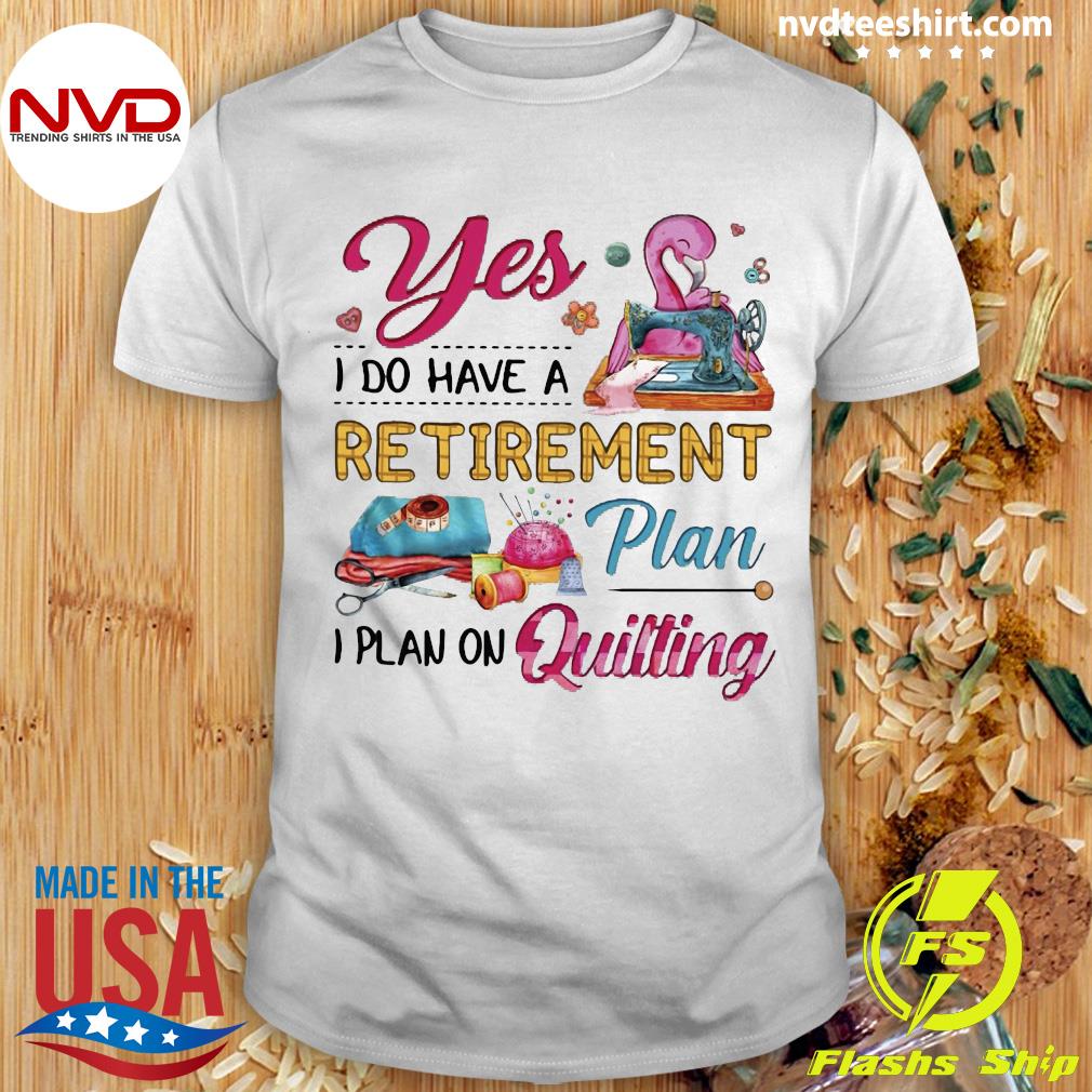 Yes I Do Have Retirement Plan Flamingo Quilting Tee Shirt Yes I Do Have Retirement Plan Flamingo Quilting Tee Shirt