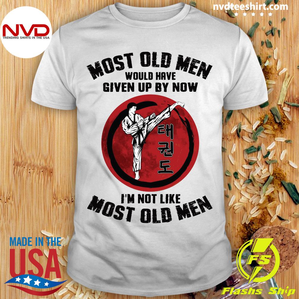 Funny Taekwondo Most Old Men Would Have Given Up By Now I'm Not Like Most Old  Men T-shirt - NVDTeeshirt