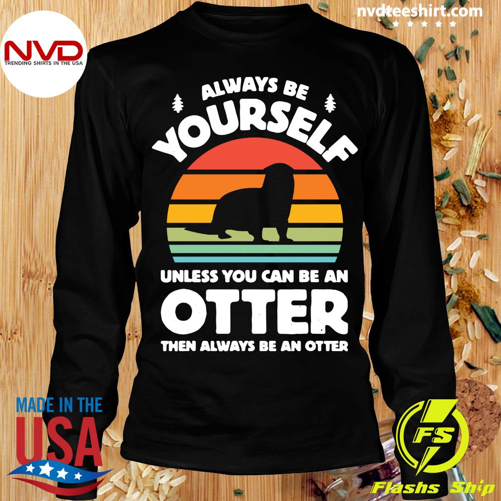 Hoodies Tote Tank top Always Be Yourself Unless You Can Be An Otter Retro Vintage Shirt Tshirt Mug Tee Sweater