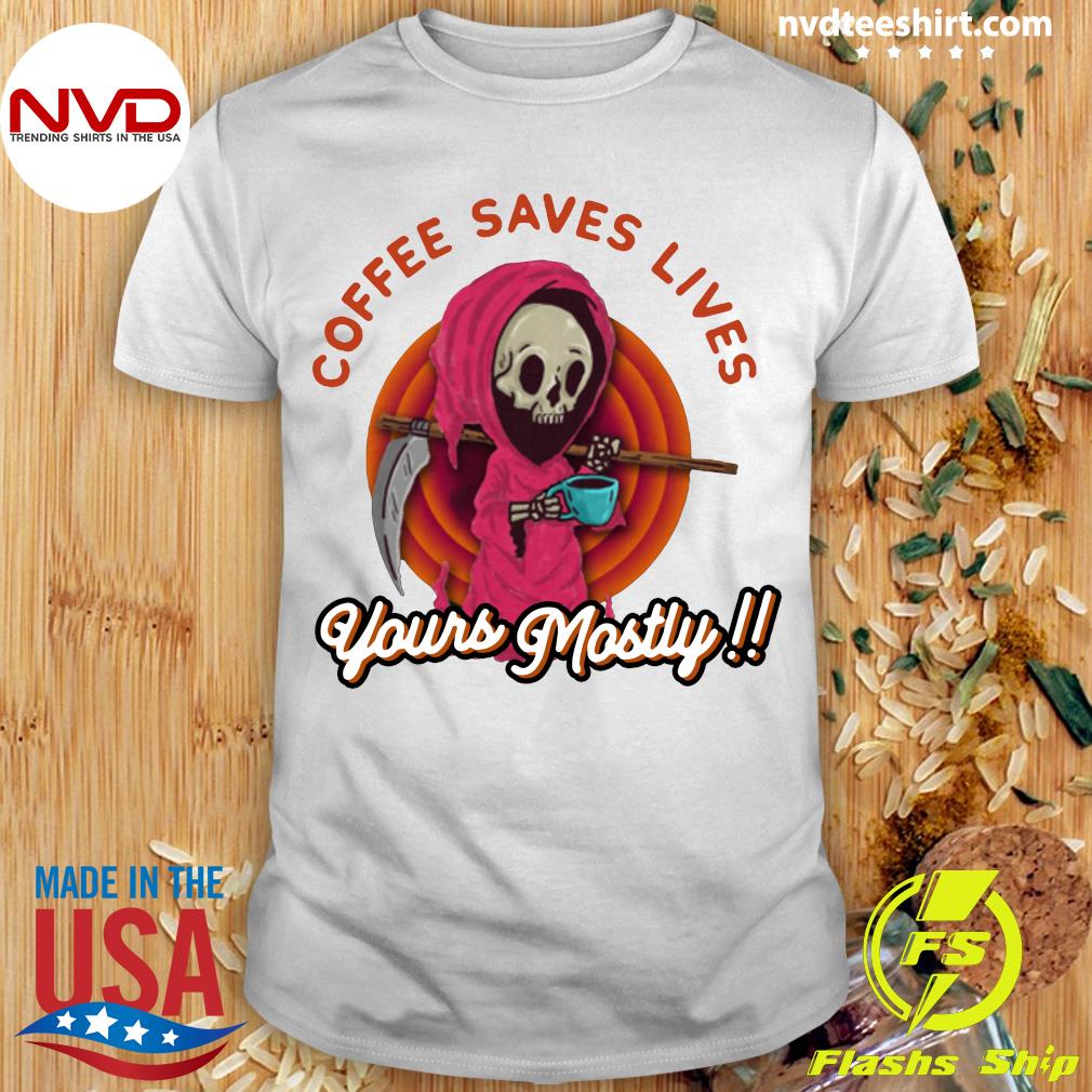 Download Official Coffee Saves Lives Yours Mostly T Shirt Nvdteeshirt