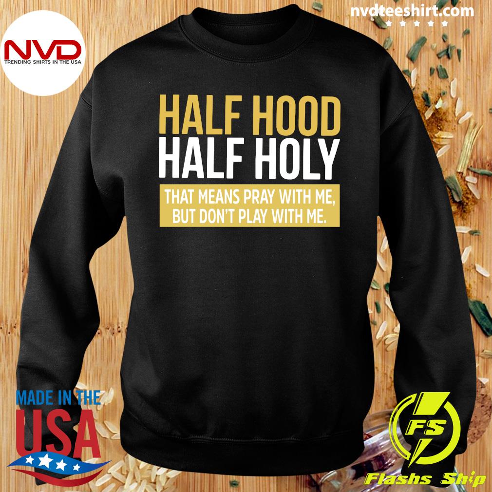 Official Half Hood Half Holy That Means Pray With Me But Don T Play With Me T Shirt Nvdteeshirt