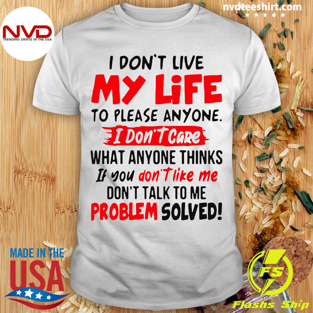 Official I Don't Live My Life To Please Anyone I Care What Anyone Thinks If You Don't Me Problem Solved T-shirt - NVDTeeshirt