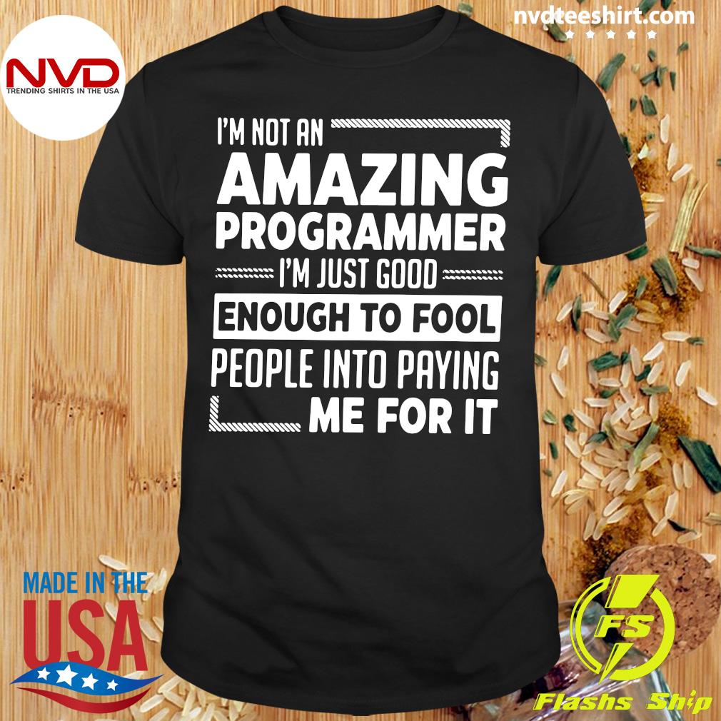 piston Ripen Warmth Official I'm Not An Amazing Programmer I'm Just Good Enough To Fool People  Into Paying Me For It T-shirt - NVDTeeshirt
