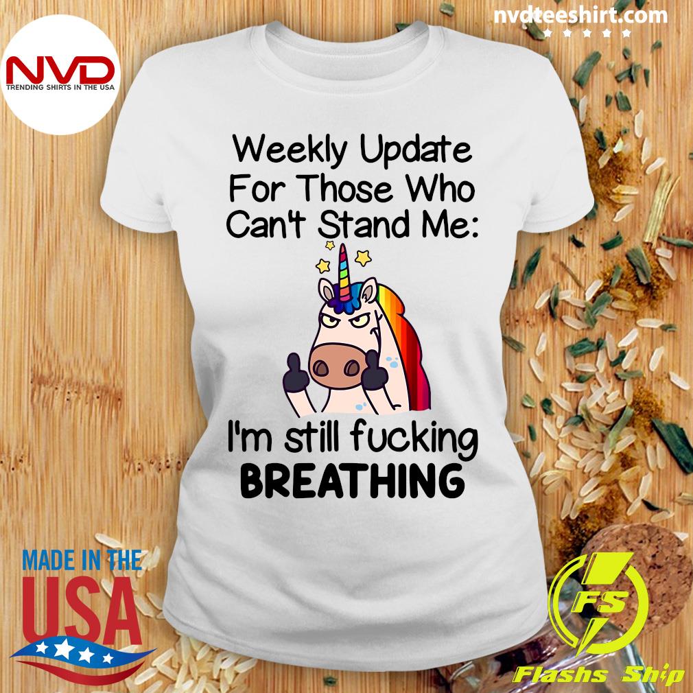 Unicorns For Those Who Can't Stand Me Shirt Unicorns Shirt, Weekly Update For Those Who Can't Stand Me I'm Still Fucking Breathing T-Shirt