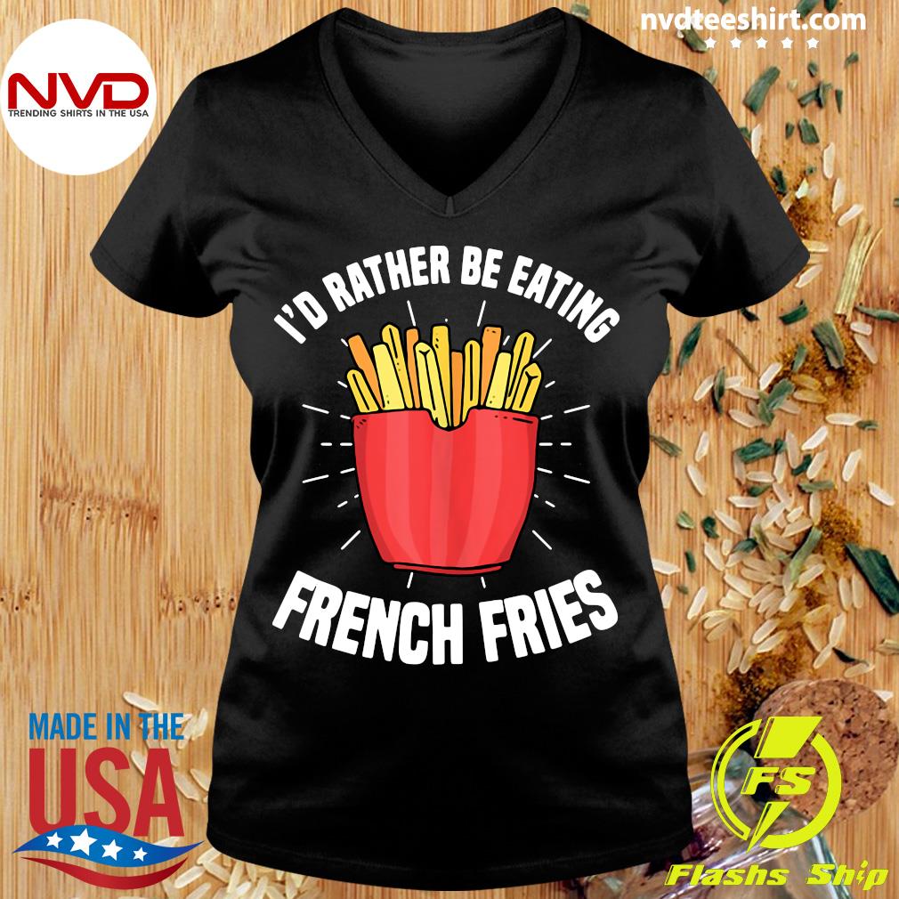 Official French Fries I'd Rather Be Eating French French Fry T-shirt - NVDTeeshirt