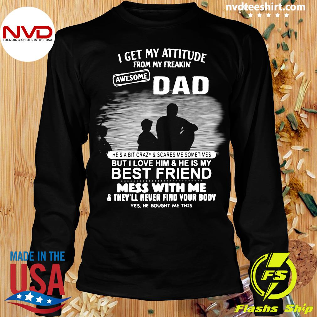 Official I Get My Attitude From My Freakin Awesome Dad But I Love Him He Is My Best Friend T Shirt Nvdteeshirt