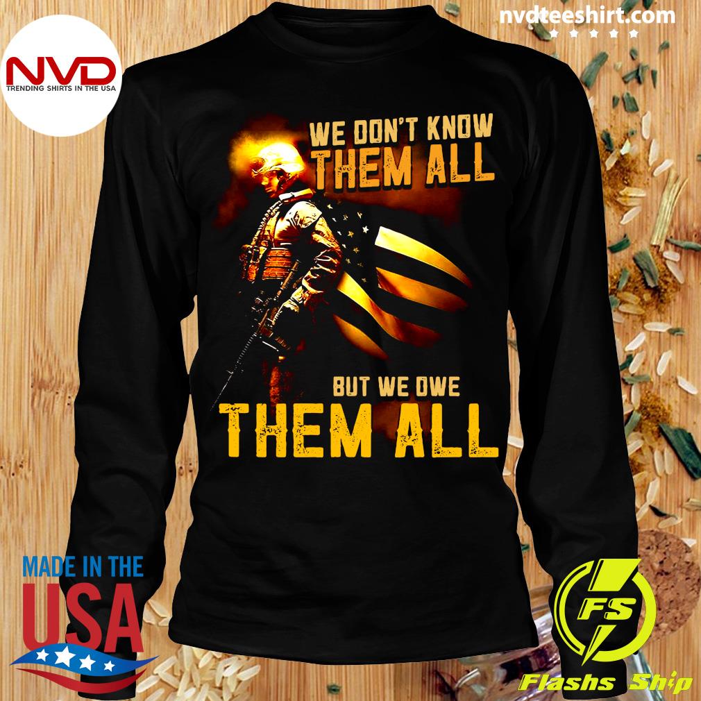 We Don't Know Them All But We Owe Them All Shirt Veteran Army Military Soldier Man Husband Shirt Happy Gift