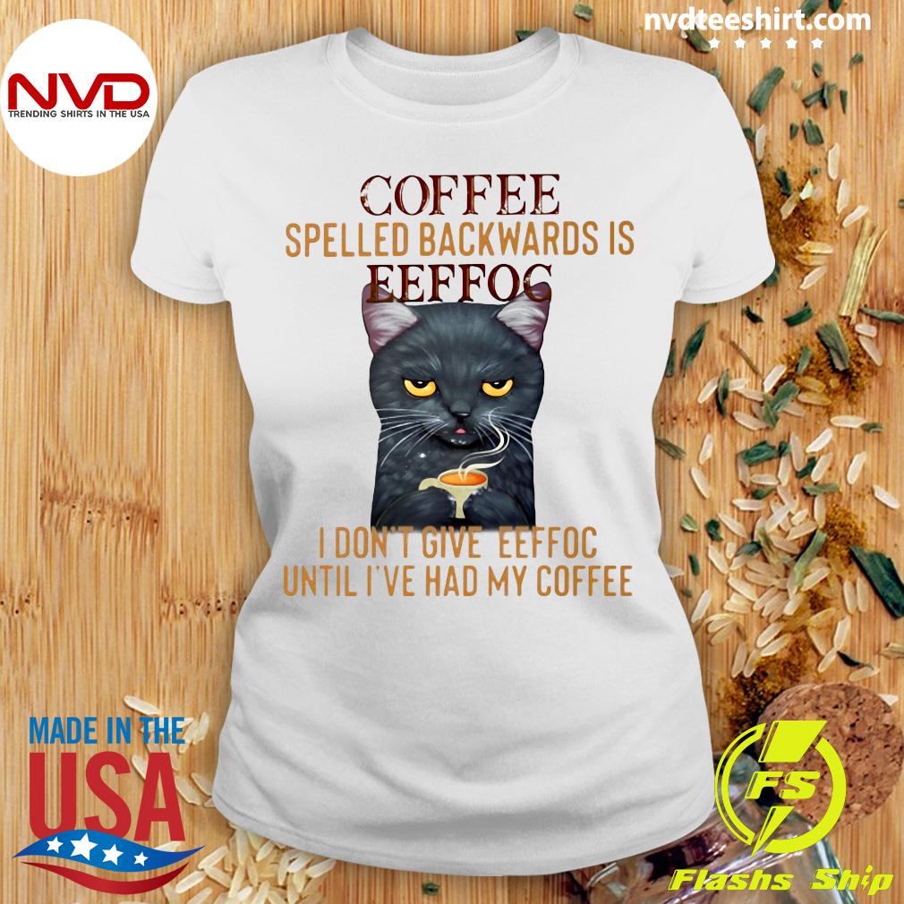 Milliard Motivere Spiller skak Funny Cat Coffee Spelled Backwards Is Eeffoc I Don't Give Eeffoc Until I've  Had My Coffee T-shirt - NVDTeeshirt