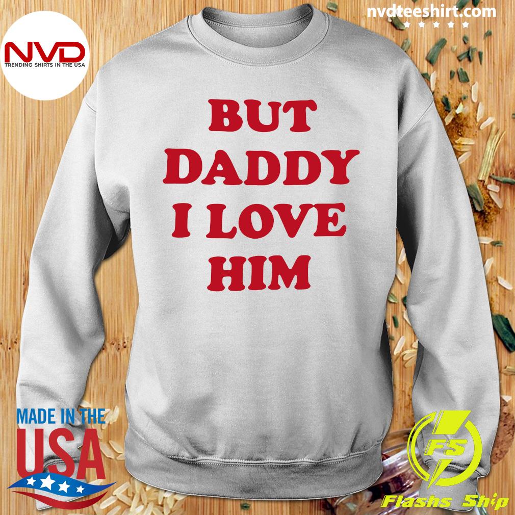 but dad i love him shirt