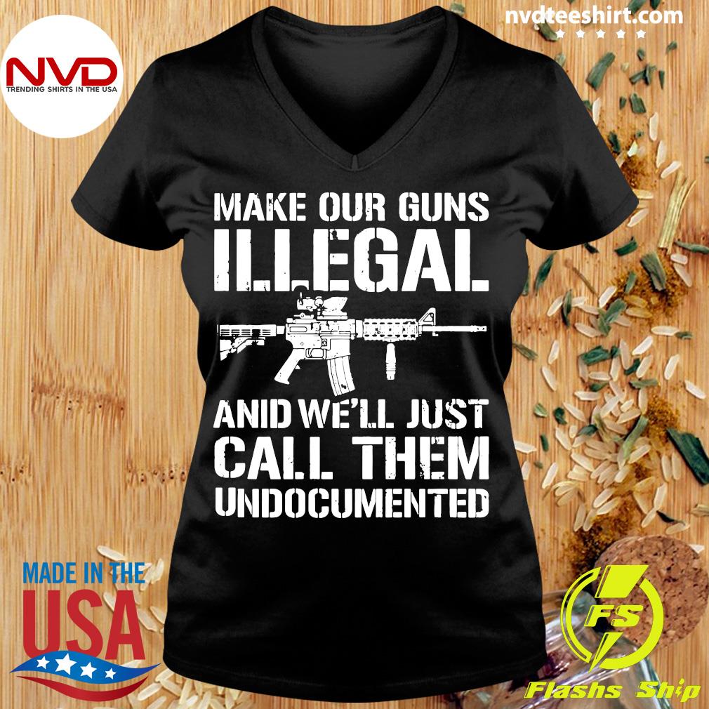 Make Our Guns Illegal & We'll Just Call Them Undocumented 2nd Amendment T-Shirt