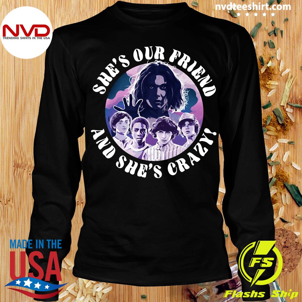 she's our friend and she's crazy shirt