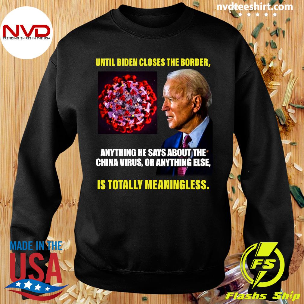 Meddele håndled systematisk Official Until Biden Closes The Border Anything He Says About The China  Virus Or Anything Else T-shirt - NVDTeeshirt