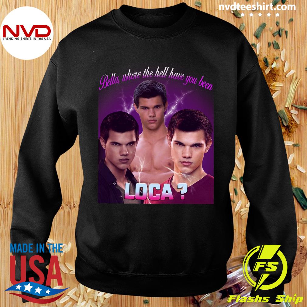 Official Bella Where The Hell Have You Been Loca T-Shirt - Nvdteeshirt Official Bella Where The Hell Have You Been Loca T-Shirt - Nvdteeshirt