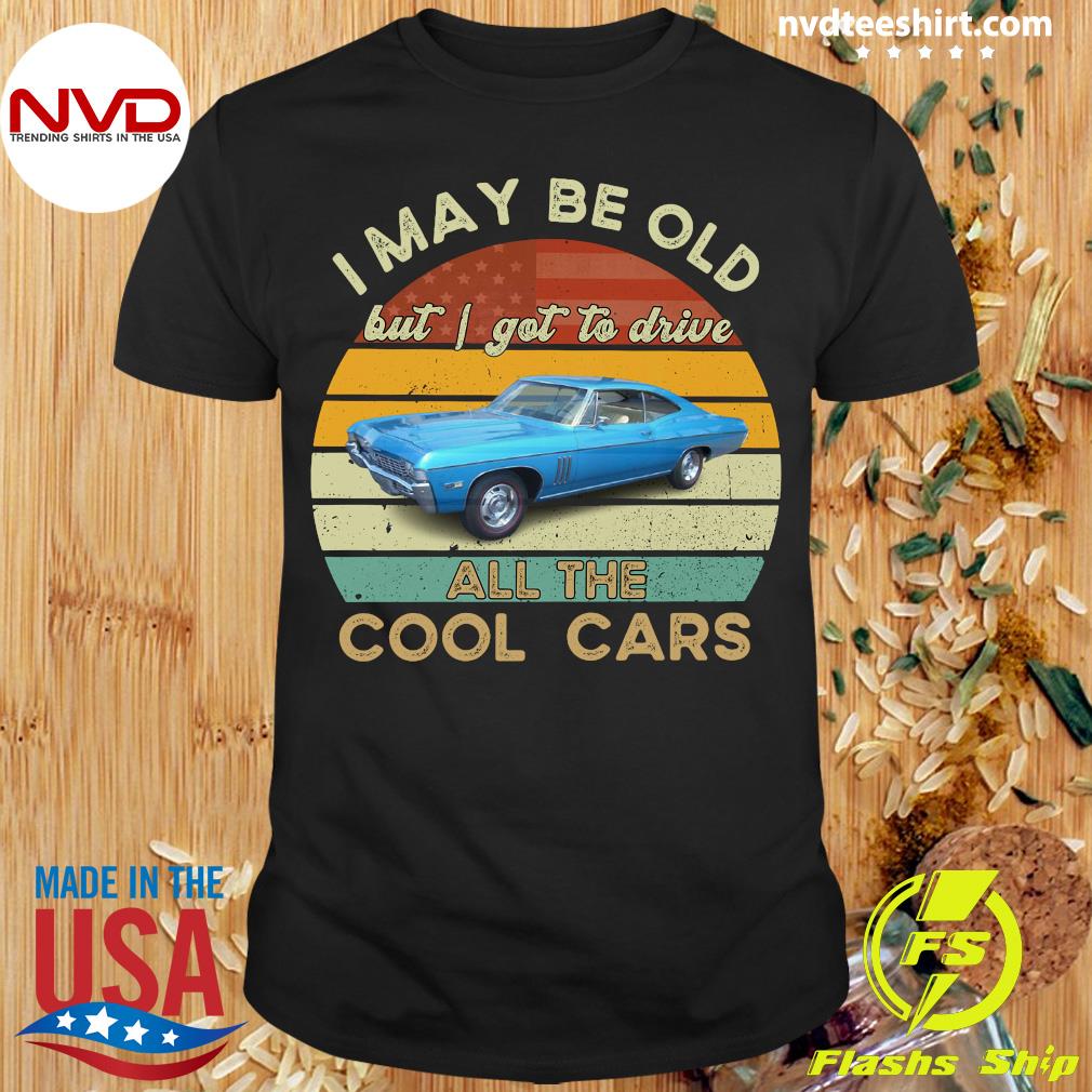 Official I May Be Old But I Gotta Drive All The Cool Cars Vintage T 