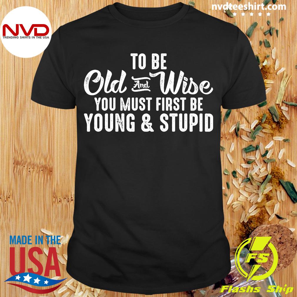 samlet set Himlen skitse Official To Be Old And Wise You Must First Be Young And Stupid T-shirt -  NVDTeeshirt