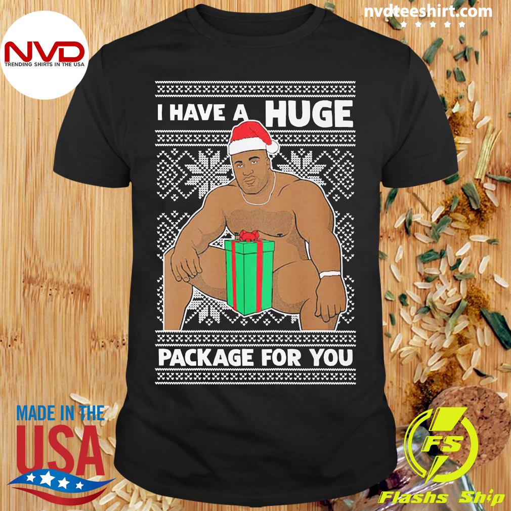 I Have A HUGE Package For You Ugly Christmas Sweater Shirt