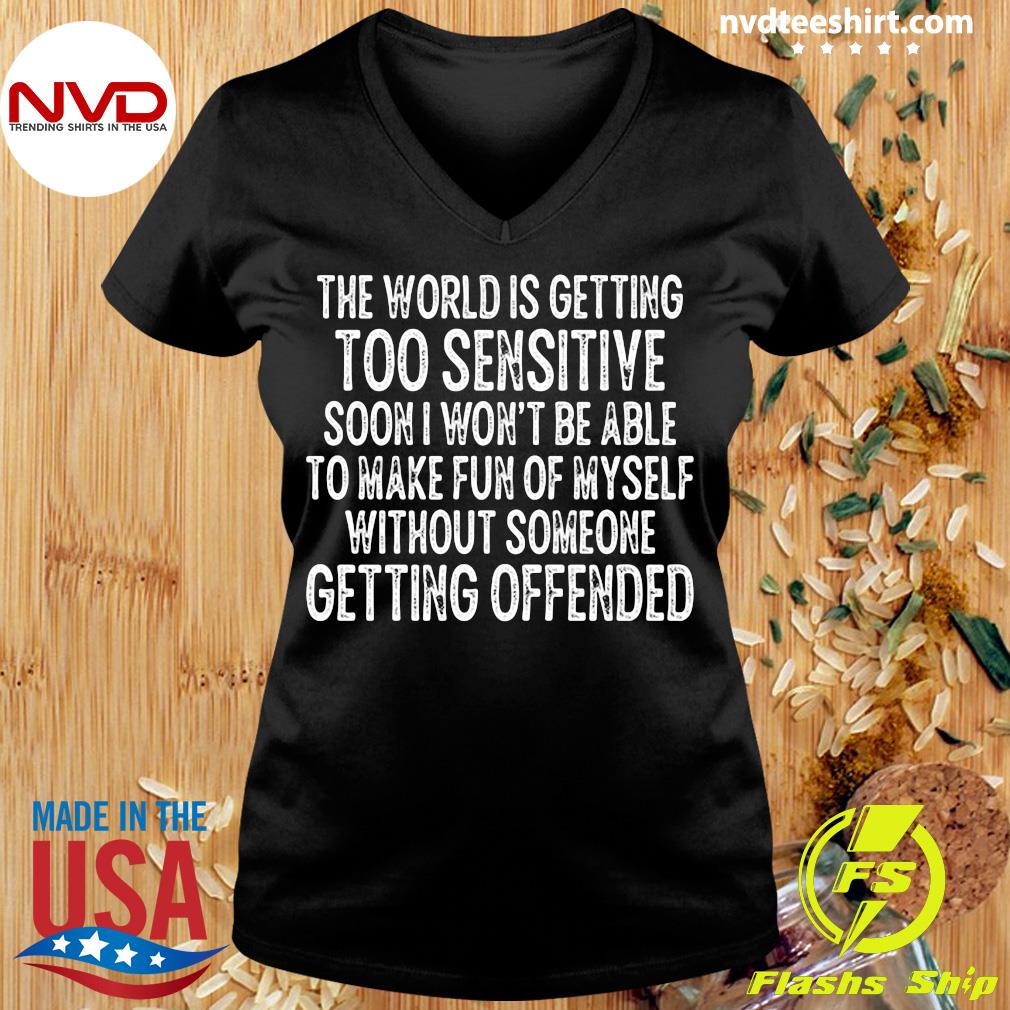 The World Is Getting Too Sensitive Soon I Won't Able To Make Fun Of Without Someone Getting Offended T-shirt NVDTeeshirt