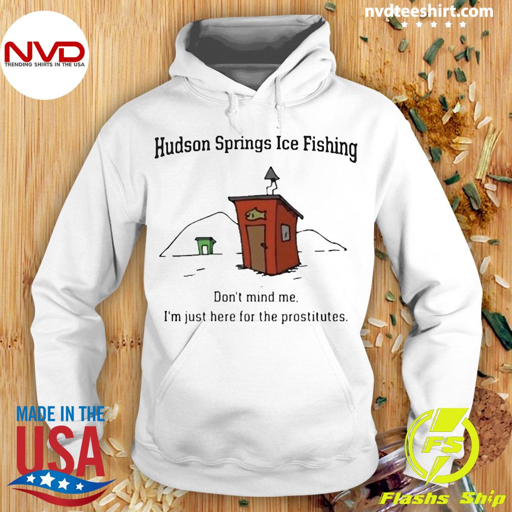 https://images.nvdteeshirt.com/2022/02/hudson-springs-ice-fishing-don-t-mind-me-i-m-just-here-for-the-prostitutes-shirt-Hoodie.jpg