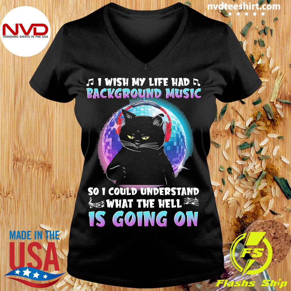 1 Wish My Life Had Background Music So 1 Could Understand What The Hell Is  Going On Shirt - NVDTeeshirt
