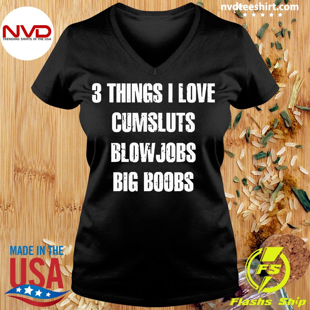 3 Things I Love Cumsluts Blowjobs Big Boobs Shirt - NVDTeeshirt