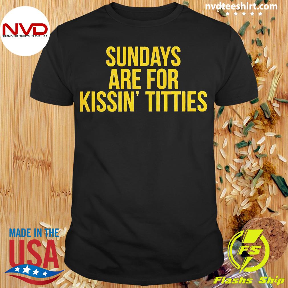 sundays are for kissing titties t shirt