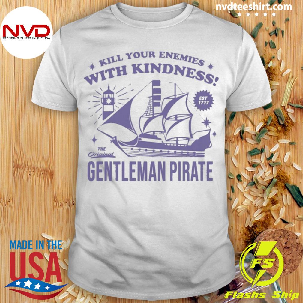 Kill Your Enemies With Kindness The Gentleman Pirate T-shirt,Sweater,  Hoodie, And Long Sleeved, Ladies, Tank Top