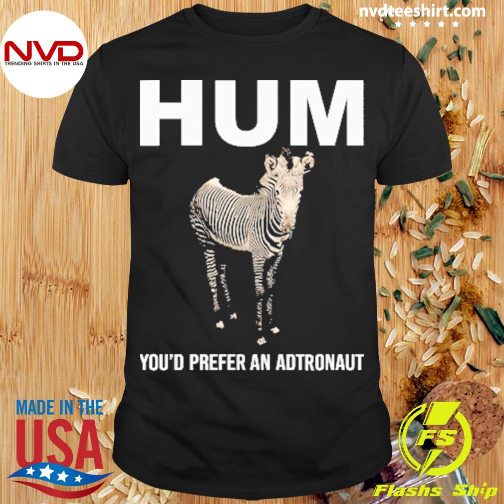 Hum You'd Prefer An Astronaut Shirt - NVDTeeshirt