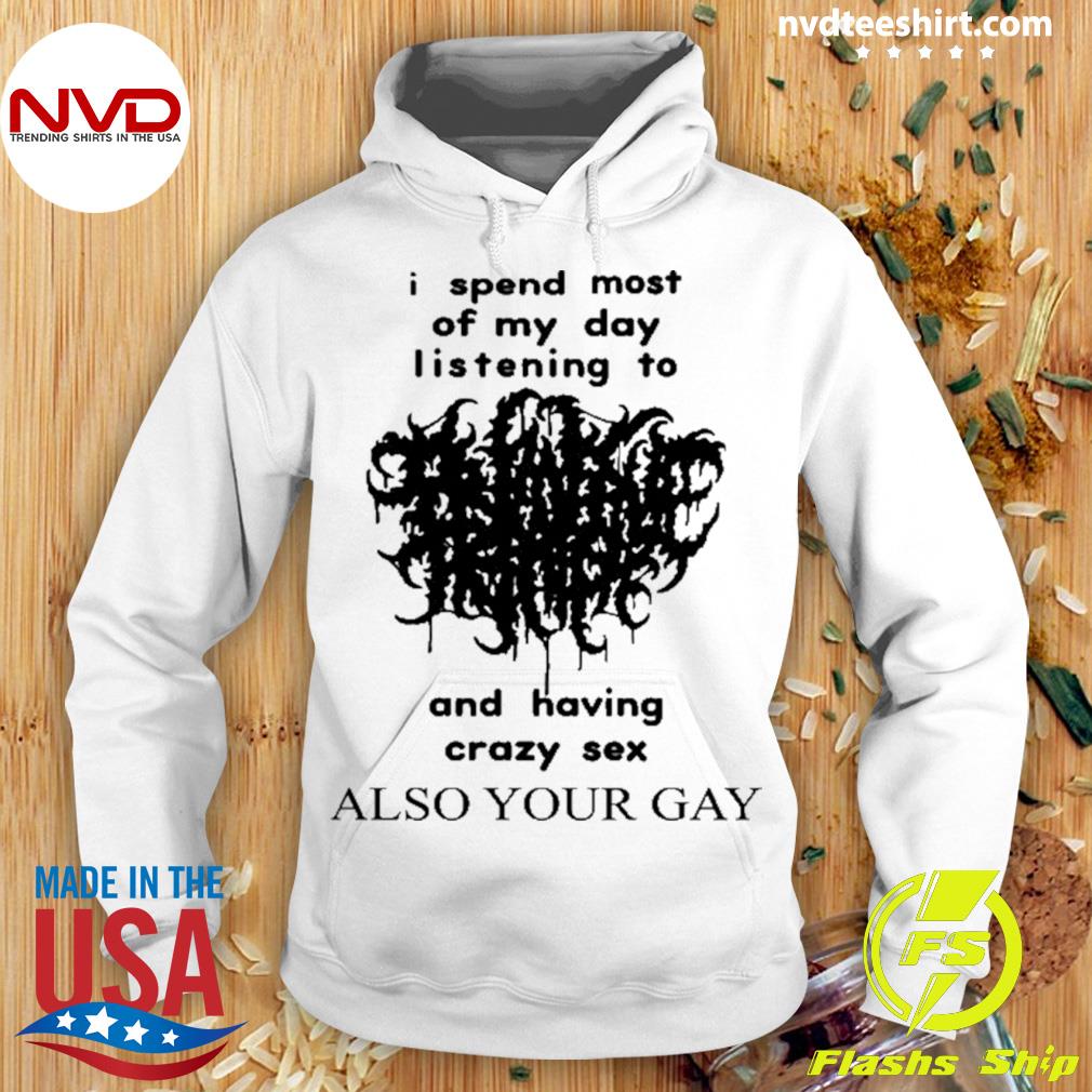 I Spend Most Of My Day Listening To And Having Crazy Sex Also Your Gay  Shirt - NVDTeeshirt