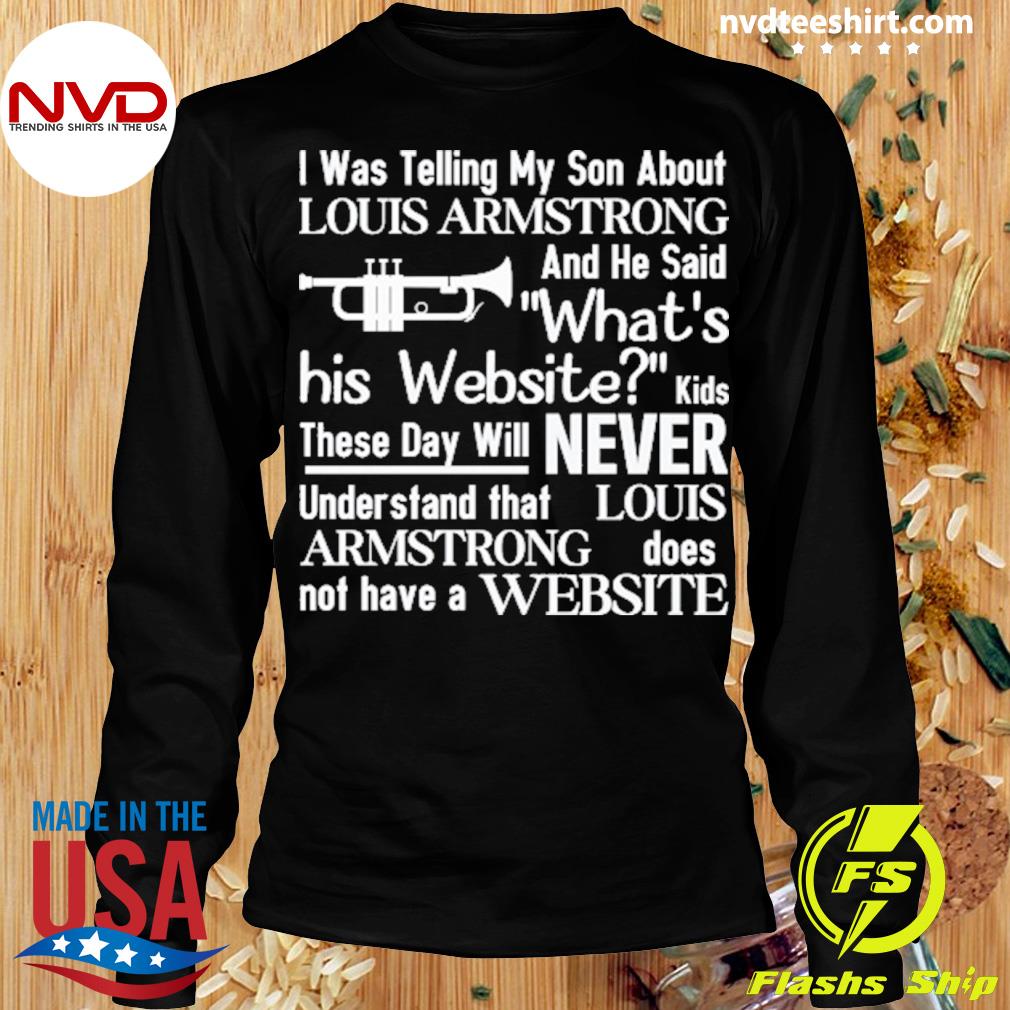 New I Was Telling My Son About Louis Armstrong And He Said His Website T- Shirt T-Shirt cute clothes t shirts for men cotton - AliExpress