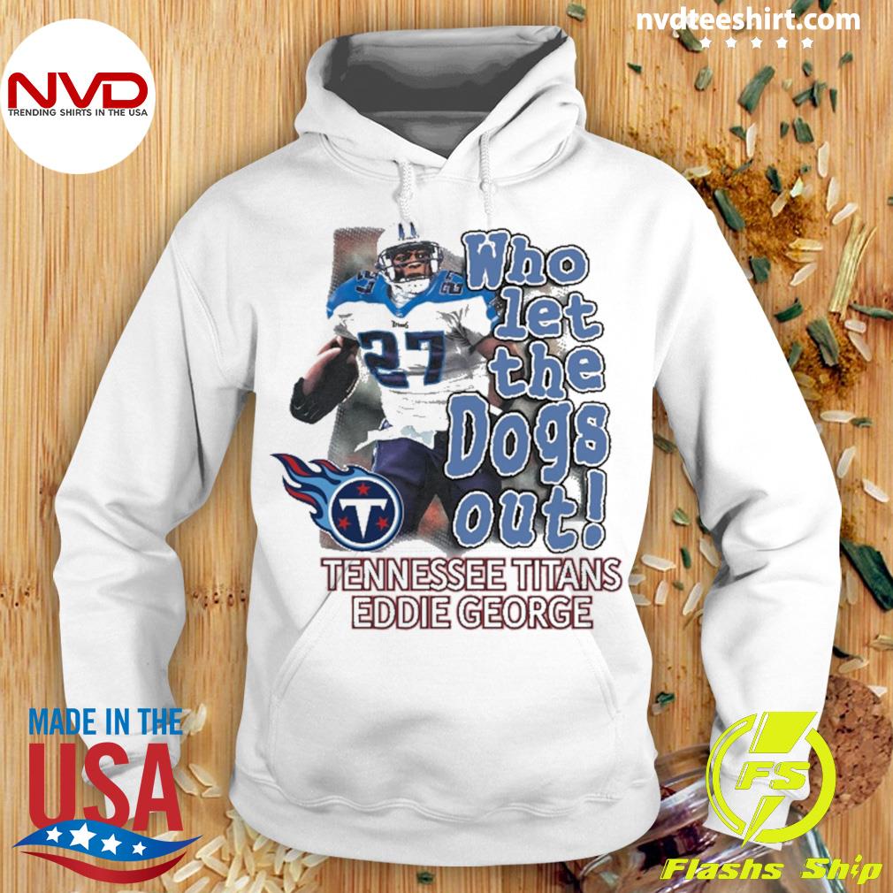 Eddie George Tennessee Titans who let the dogs out shirt, hoodie, sweater,  long sleeve and tank top