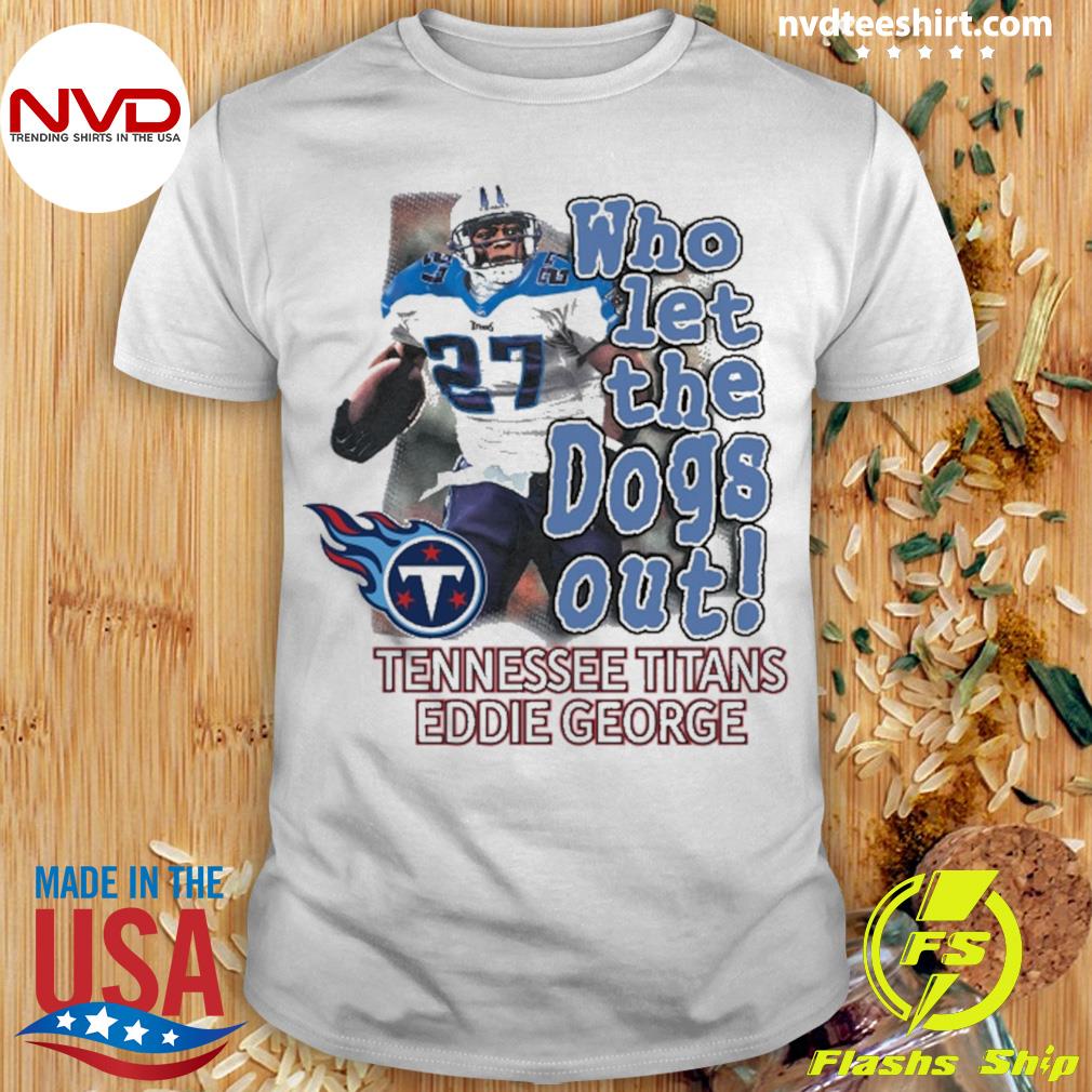 Eddie George Tennessee Titans who let the dogs out shirt, hoodie, sweater,  long sleeve and tank top