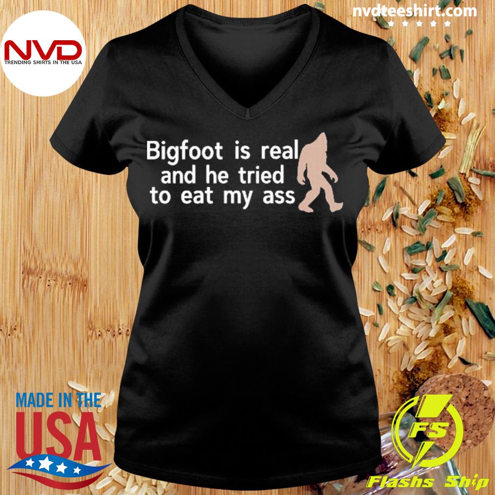 bigfoot is real and he tried shirt