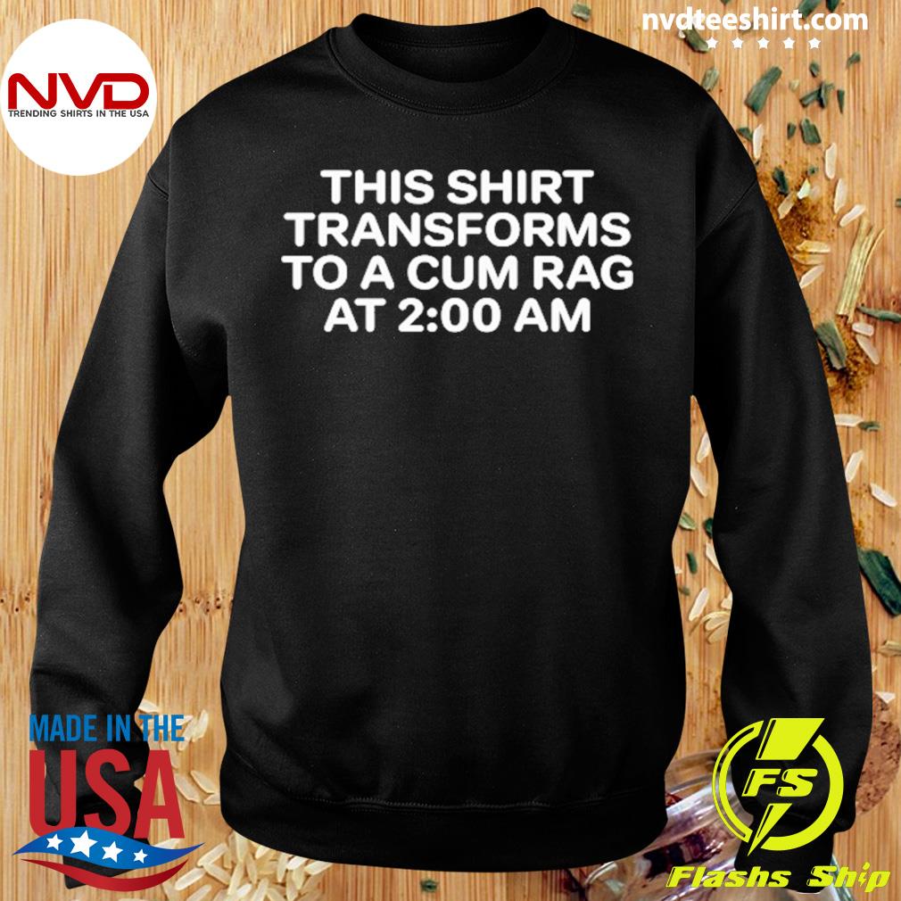 This Shirt Transforms To A Cum Rag At 2 00 AM T-Shirt t-shirt by