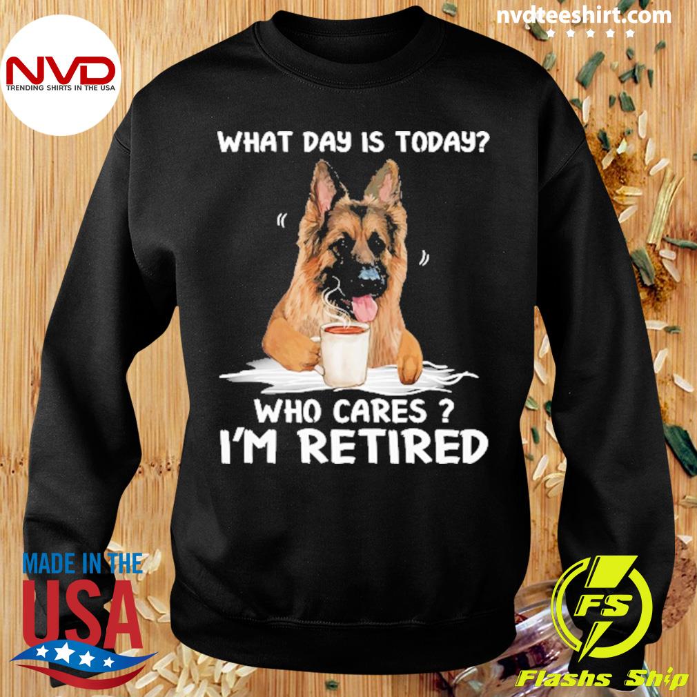 Microbio suelo cartel What Day Is Today Who Cares I'm Retired German Shepherd Dog Shirt -  NVDTeeshirt