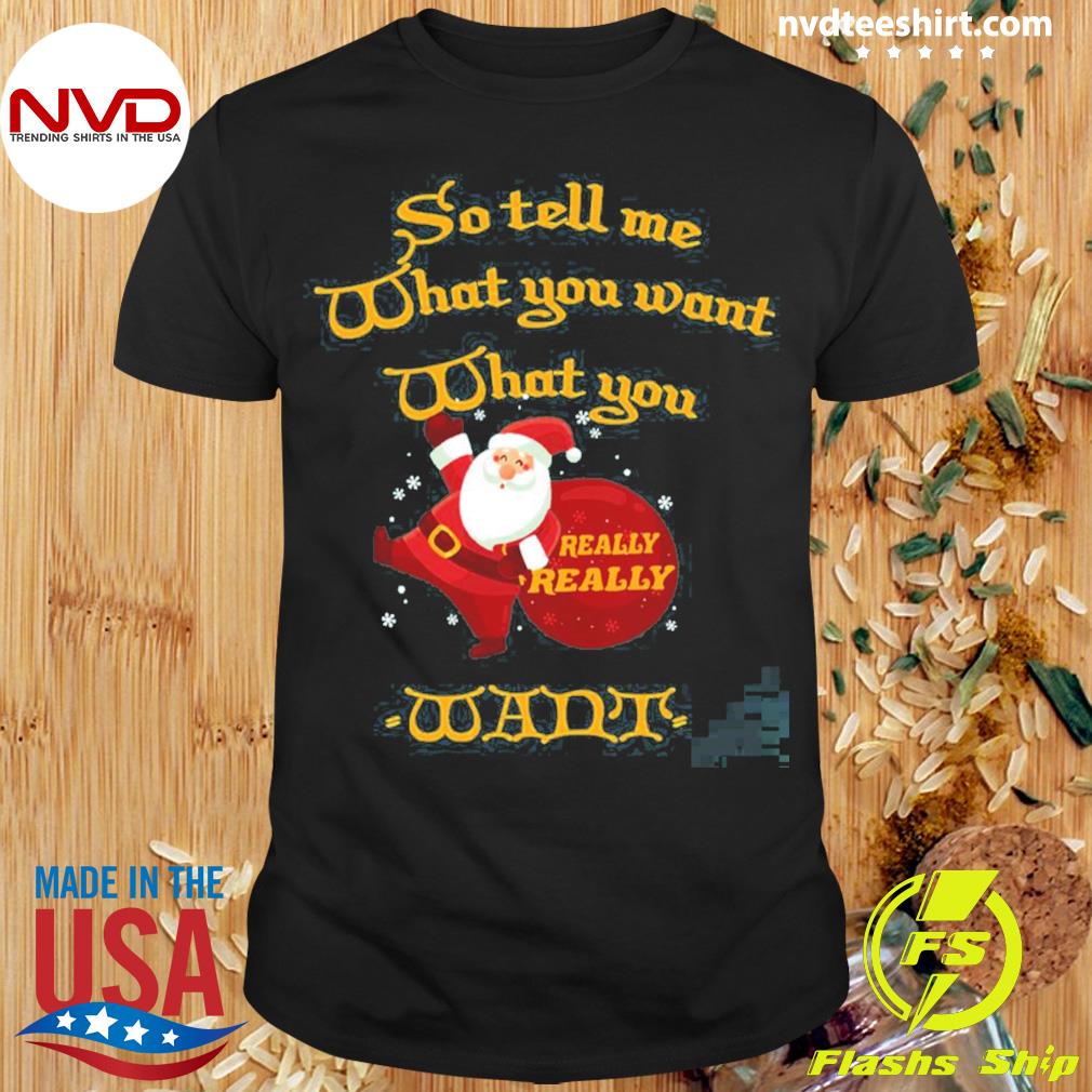 So Tell What You Want What You Really Really Want For Christmas Shirt