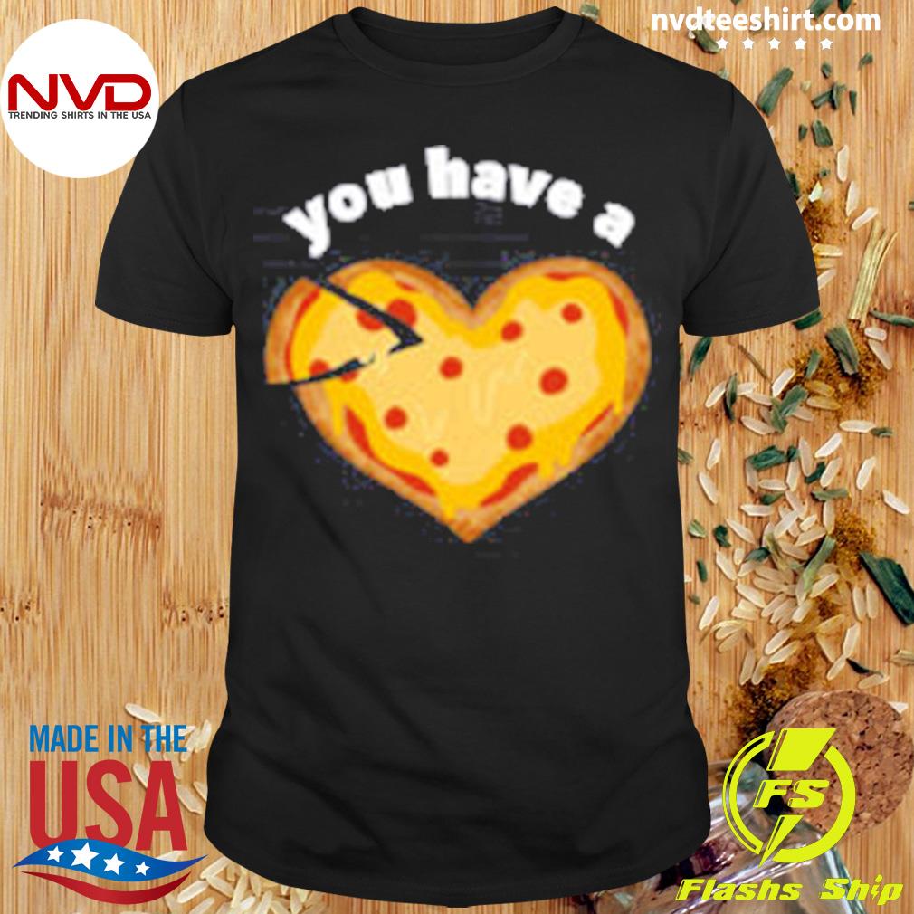You Have A Pizza My Heart Shirt