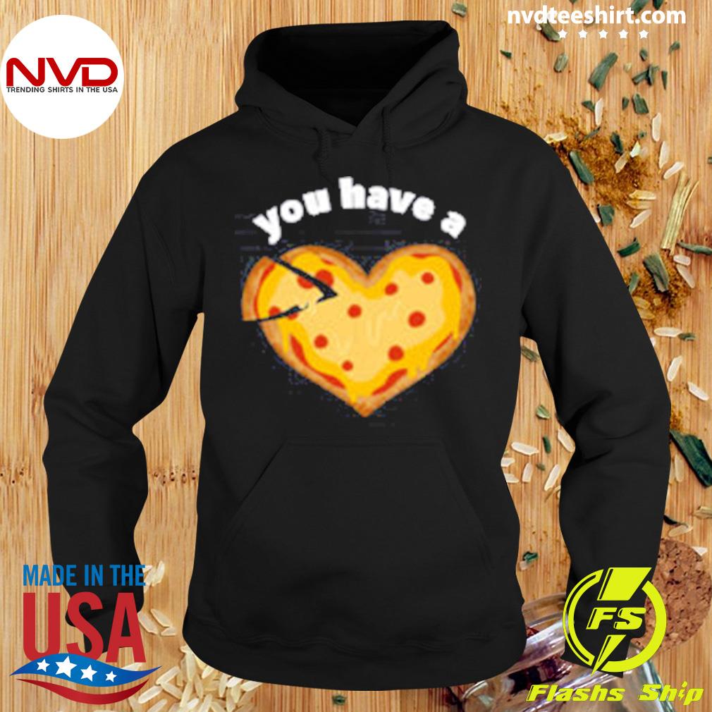 You Have A Pizza My Heart Shirt Hoodie