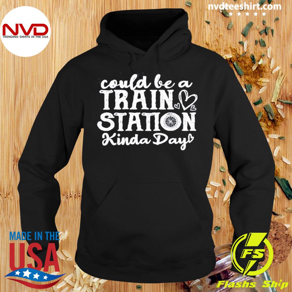 Could Be A Train Station Kinda Day Shirt Hoodie