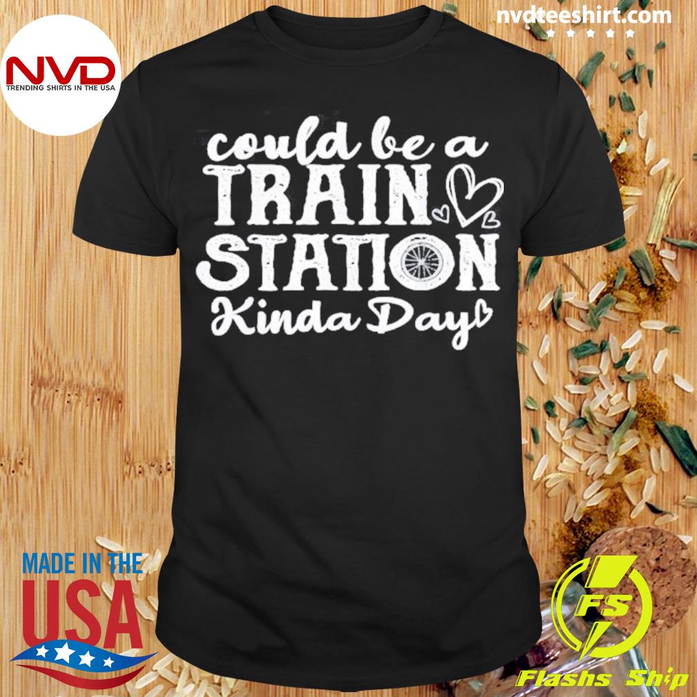 Could Be A Train Station Kinda Day Shirt