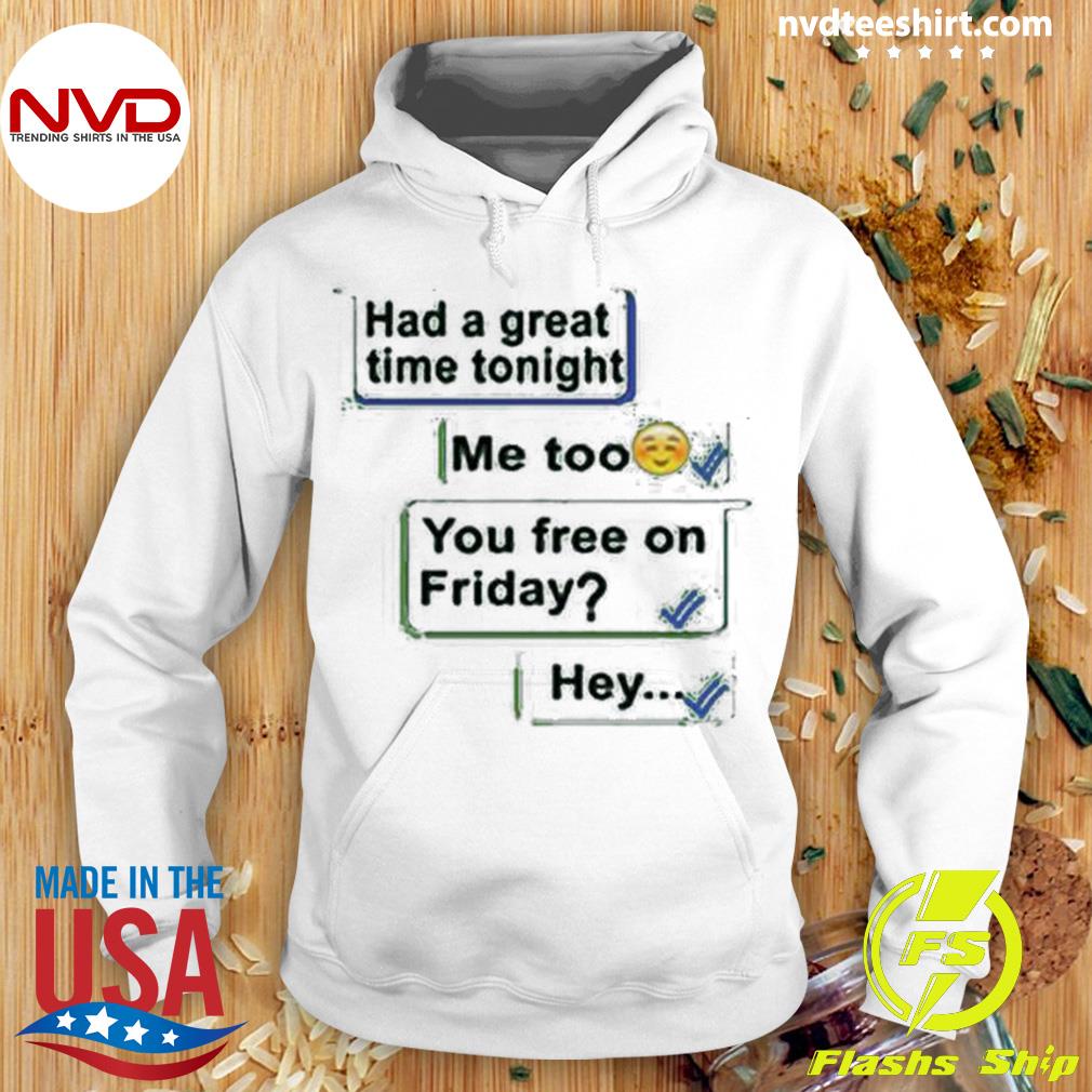 Had A Great Time Tonight Me Too You Frees On Friday Hey Shirt Hoodie