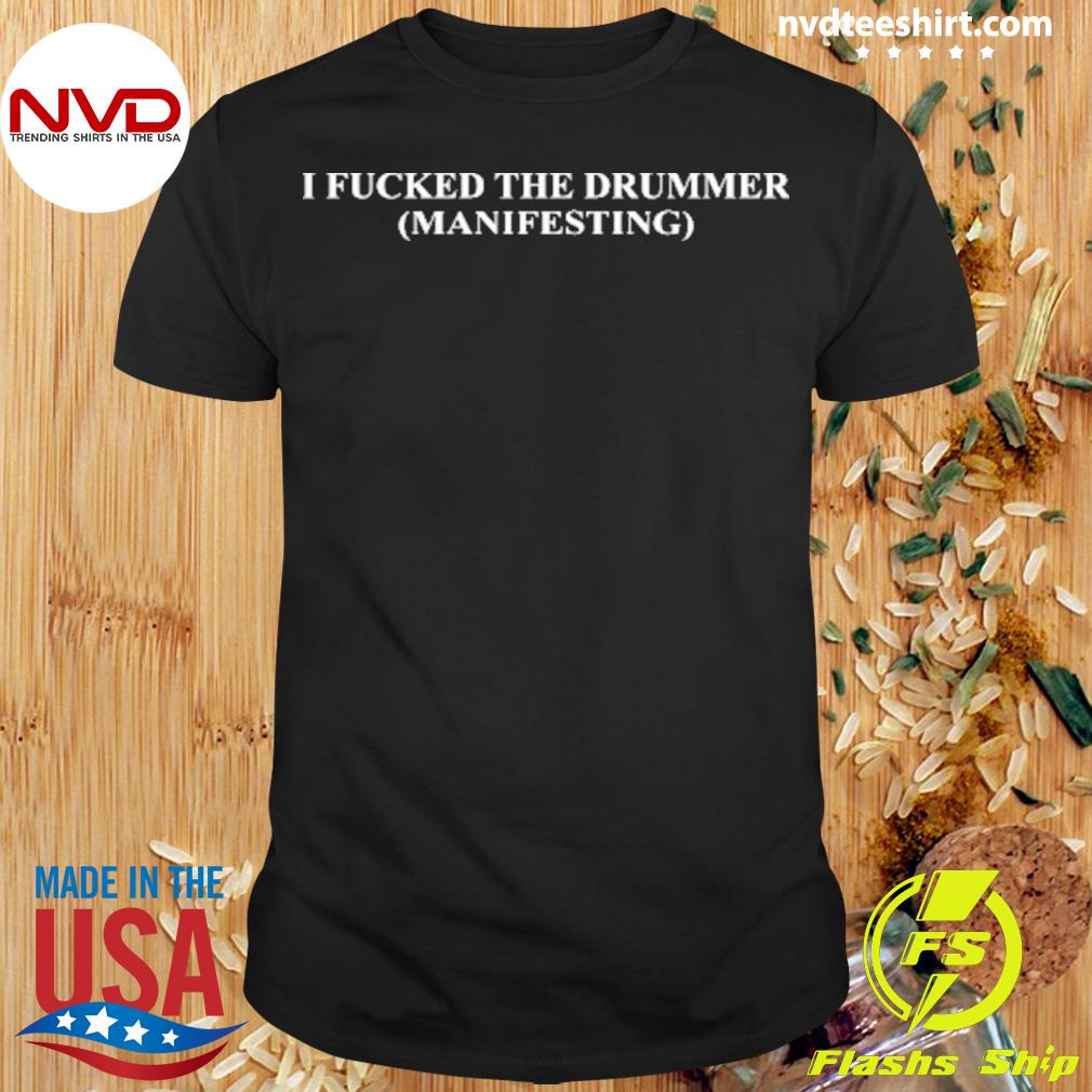 I Fucked The Drummer Manifesting Shirt