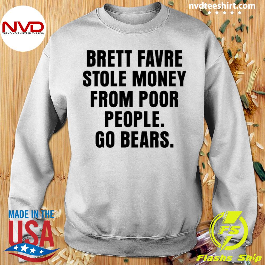 Official Brett favre stole money from poor people go bears T-shirt, hoodie,  sweater, long sleeve and tank top