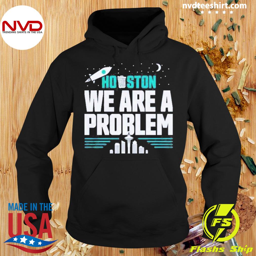Seattle Mariners Houston We Are A Problem Shirt Hoodie