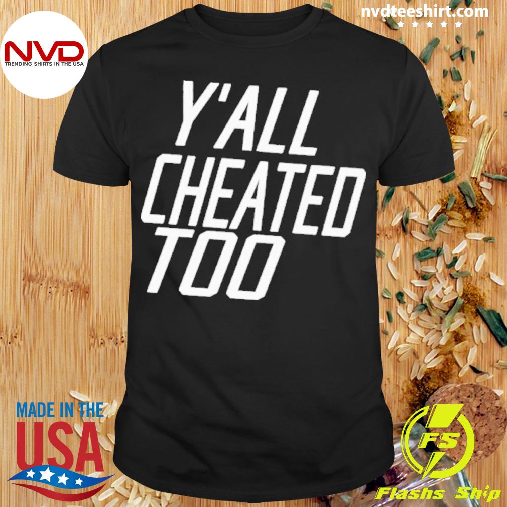 Y’all Cheated Too Shirt
